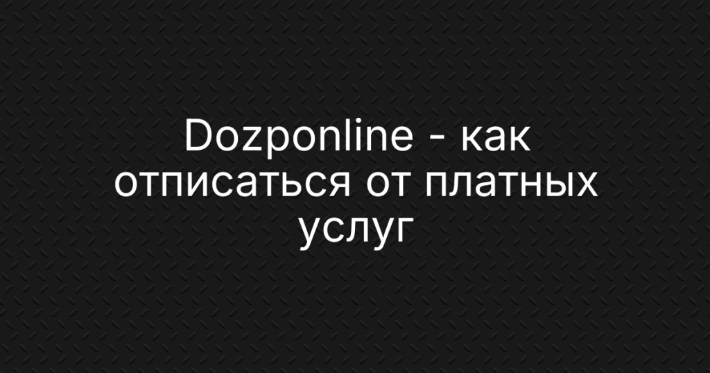 Dozponline — как отписаться от платных услуг и вернуть деньги: пошаговая инструкция