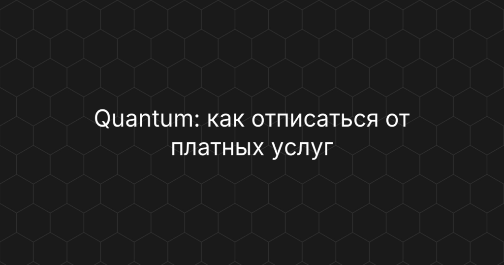 Quantum: как отписаться от платных услуг подбора займов и вернуть деньги