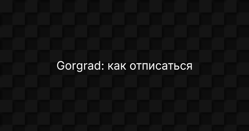 Gorgrad: как отписаться от платных услуг и вернуть деньги