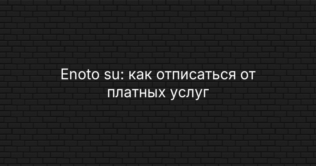 Enoto su: как отписаться от платных услуг, отключить подписку и вернуть деньги
