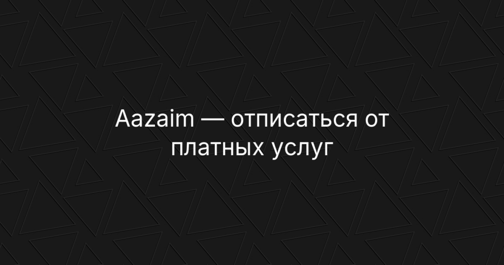 Aazaim: отмена подписки, платных услуг и возврат средств