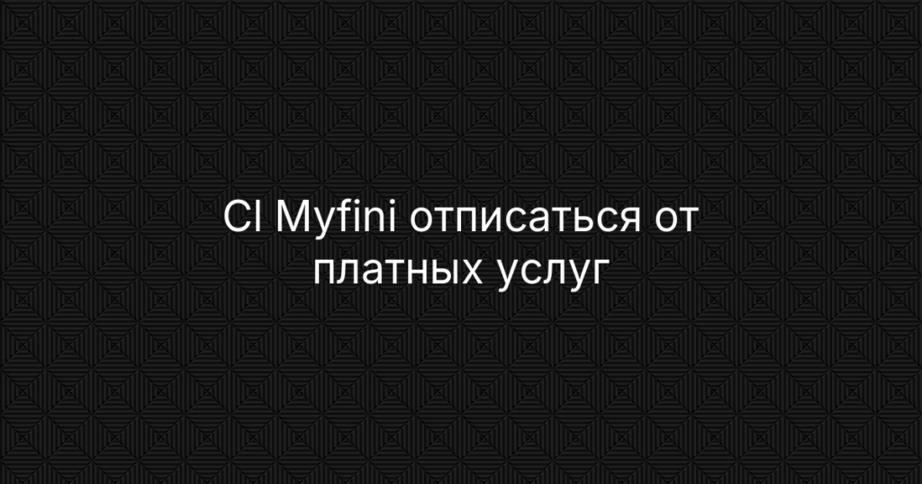 Cl Myfini отписаться от платных услуг — отказаться от подписки, вернуть деньги