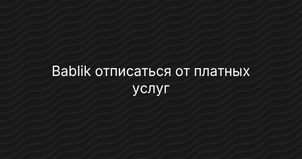 Cl bablik / Баблик: отписаться от платных услуг и вернуть деньги — инструкция