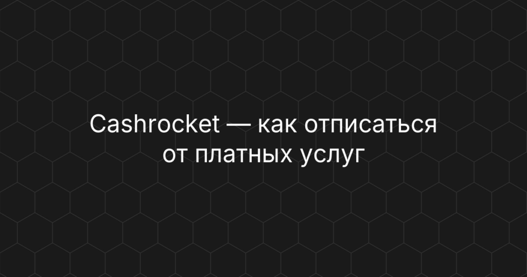 Cashrocket — как отписаться от платных услуг и отключить подписку