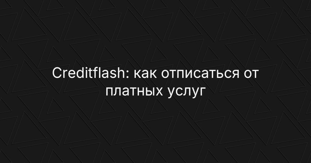 Creditflash: как отписаться от платных услуг и вернуть деньги — подробная инструкция