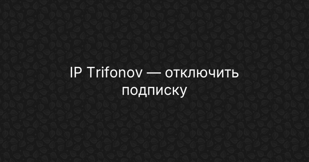 IP Trifonov — как отписаться от платных услуг и отключить подписку