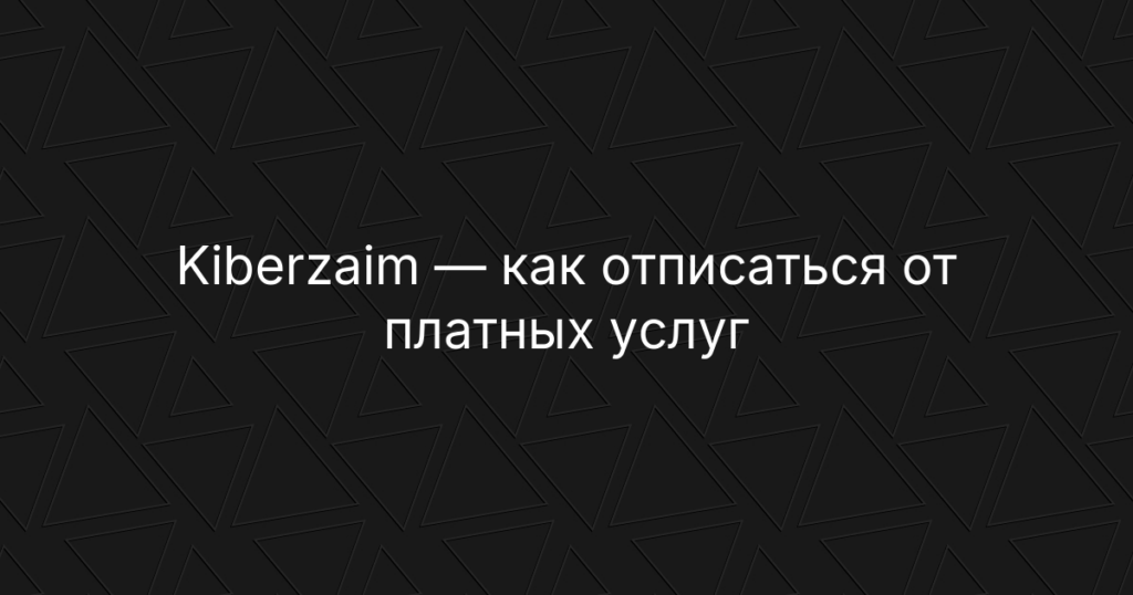 Kiberzaim — как отписаться от платных услуг сервиса и вернуть деньги