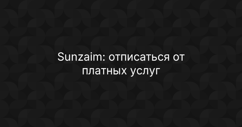 Sunzaim: отписаться от платных услуг сервиса подбора займов