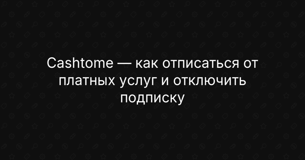 Cashtome — как отписаться от платных услуг и отключить подписку — пошагово
