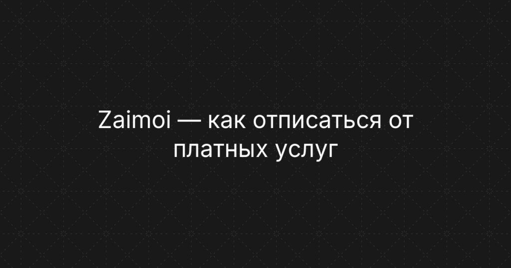 Zaimoi — как отписаться от платных услуг и отключить подписку