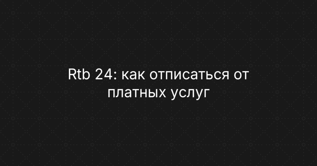 Rtb 24: как отписаться от платных услуг и вернуть деньги — пошаговая инструкция