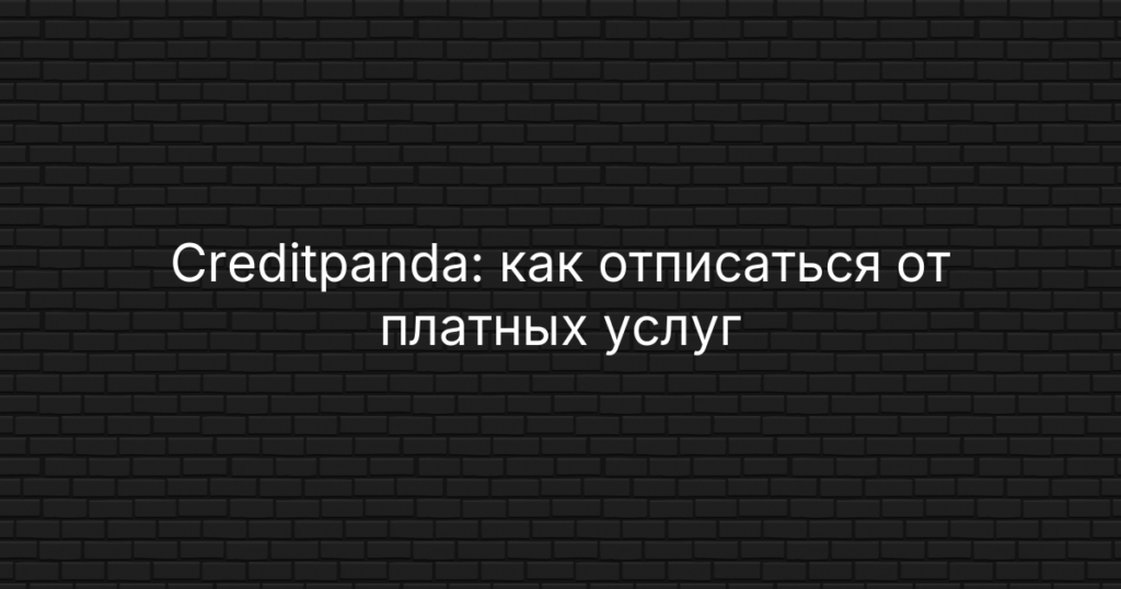 Creditpanda: как отписаться от платных услуг и отключить подписку