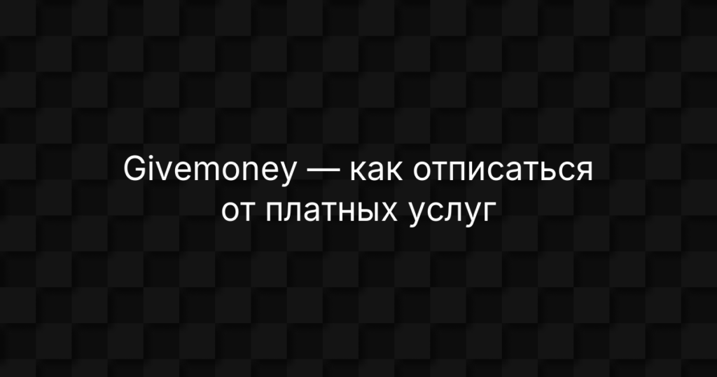 Givemoney — как отписаться от платных услуг и отключить подписку