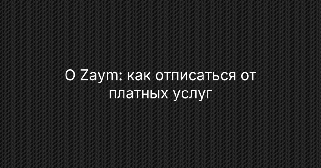 0 Zaym: как отписаться от платных услуг и вернуть деньги — пошаговая инструкция