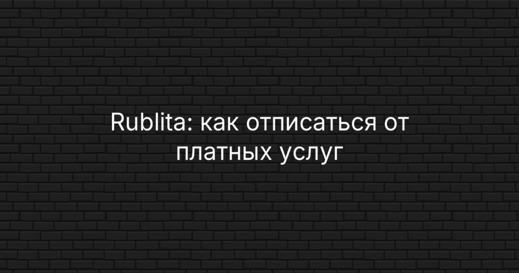 Rublita: как отписаться от платных услуг подбора займов и вернуть деньги