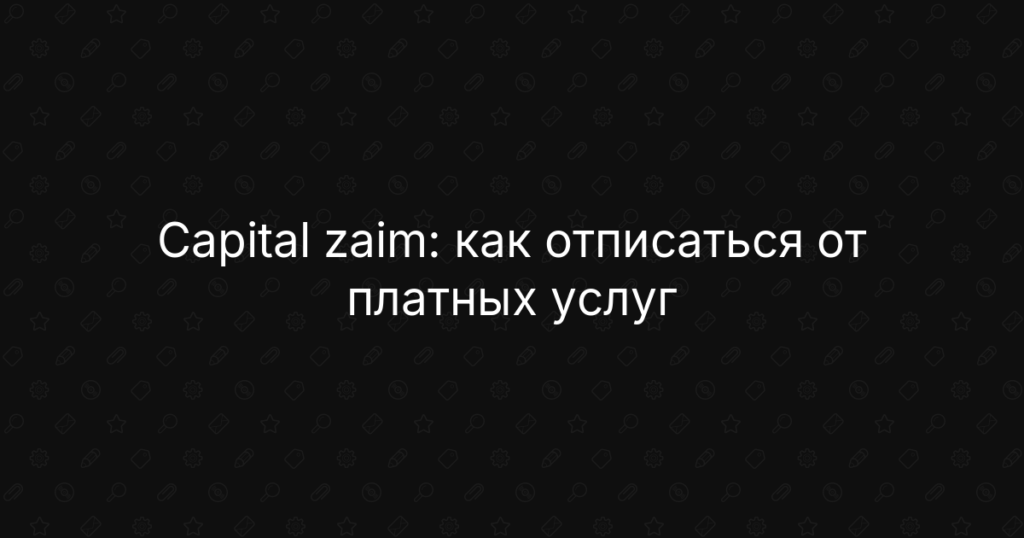 Capital zaim: как отписаться от платных услуг, отключить подписку и вернуть деньги