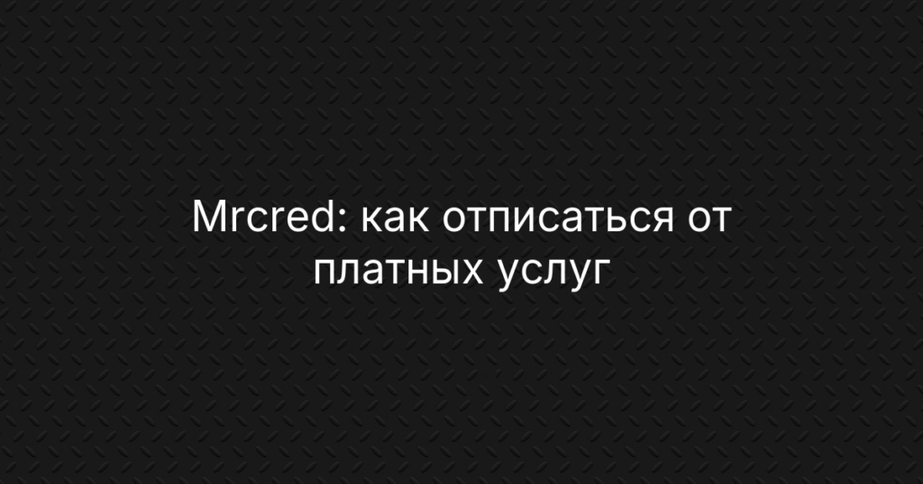 Mrcred: как отписаться от платных услуг и вернуть деньги — инструкция