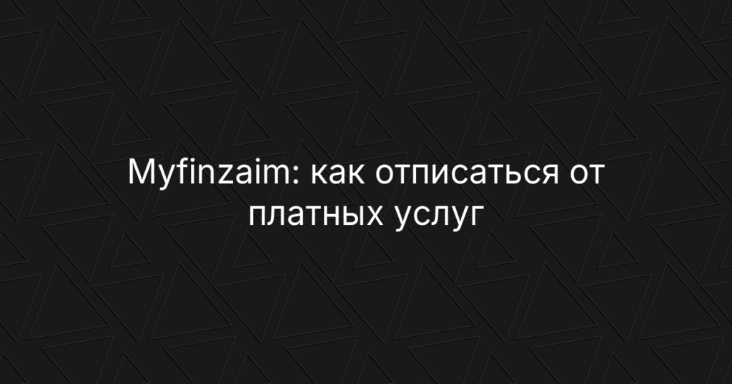 Myfinzaim: как отписаться от платных услуг подбора — инструкция