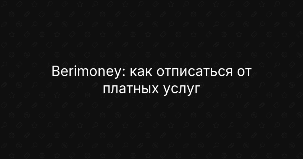 Berimoney: как отписаться от платных услуг, отключить подписку и вернуть деньги | Пошаговая инструкция