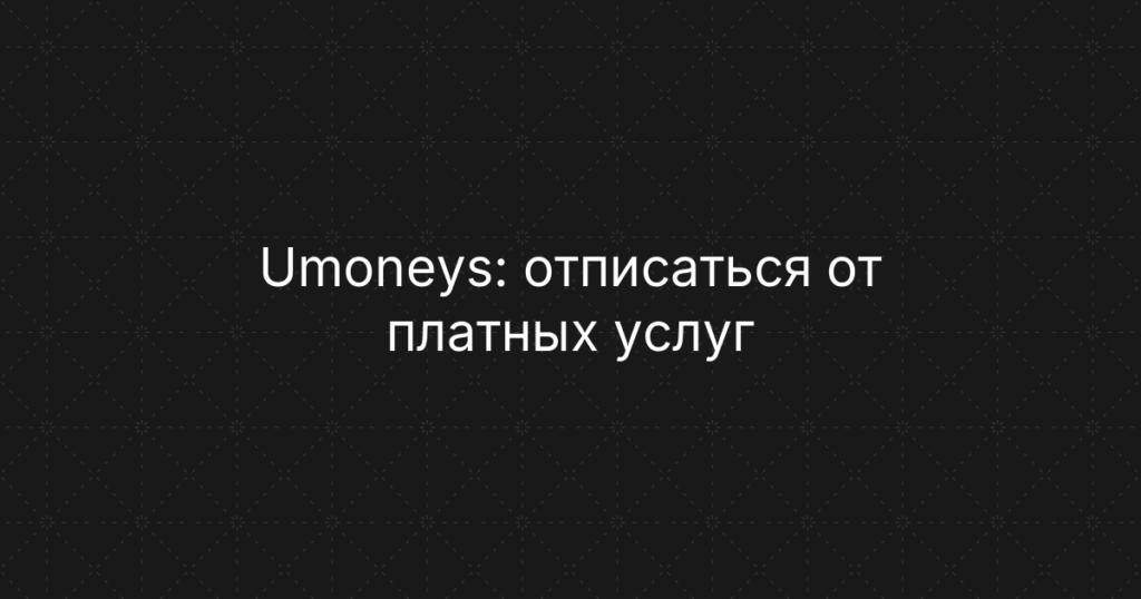Umoneys: отписаться от платных услуг и вернуть деньги — инструкция