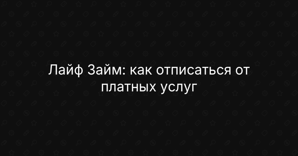 Лайф Займ: как отписаться от платных услуг, отключить подписку и вернуть деньги