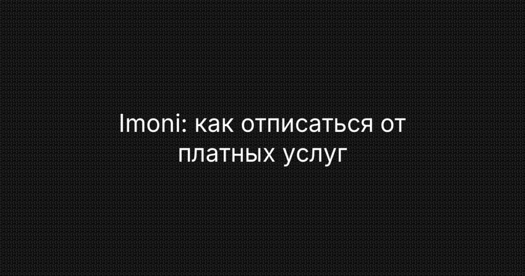 Imoni: как отписаться от платных услуг и вернуть деньги с карты