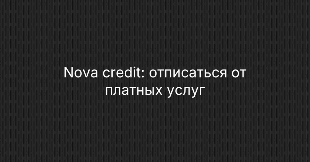 Nova credit: отписаться от платных услуг и остановить списания — инструкция